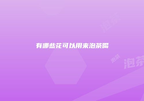 有哪些花可以用来泡茶喝