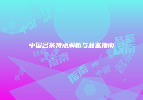 中国名茶特点解析与品鉴指南
