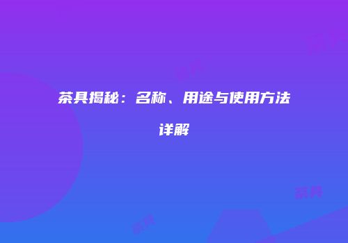 茶具揭秘：名称、用途与使用方法详解