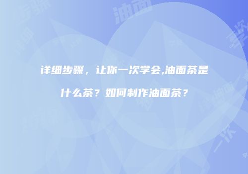 详细步骤，让你一次学会,油面茶是什么茶？如何制作油面茶？