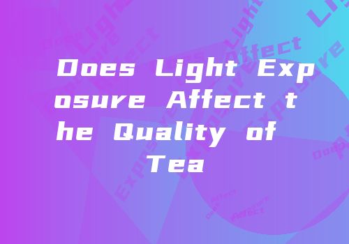 Does Light Exposure Affect the Quality of Tea