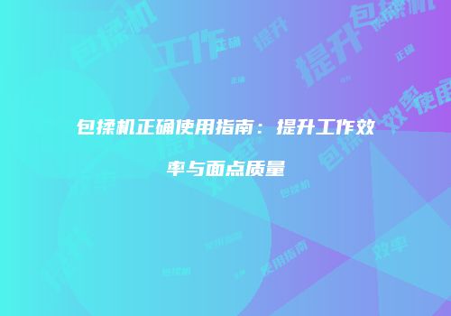 包揉机正确使用指南：提升工作效率与面点质量