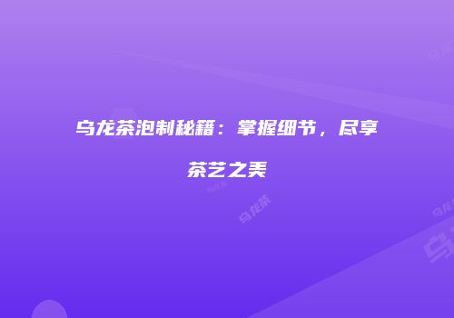乌龙茶泡制秘籍：掌握细节，尽享茶艺之美