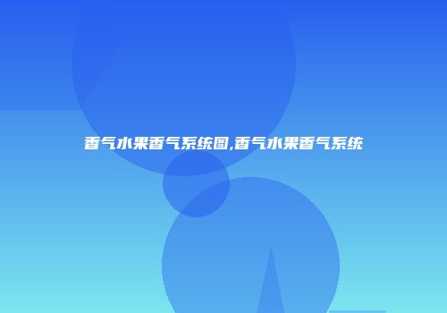 香气水果香气系统图,香气水果香气系统