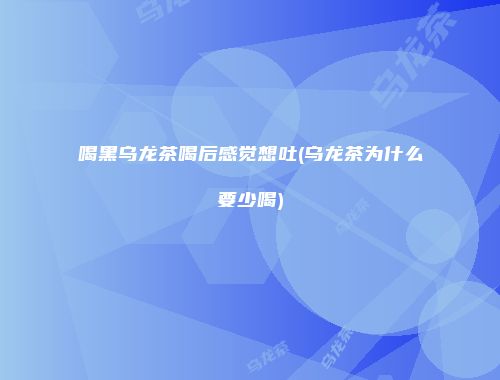 喝黑乌龙茶喝后感觉想吐(乌龙茶为什么要少喝)