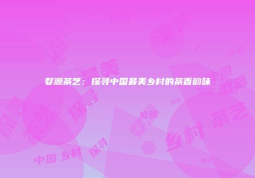 婺源茶艺：探寻中国最美乡村的茶香韵味