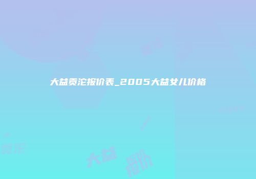 大益贡沱报价表_2005大益女儿价格