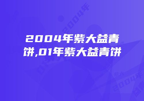 2004年紫大益青饼,01年紫大益青饼