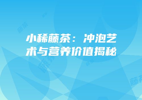小稀藤茶：冲泡艺术与营养价值揭秘