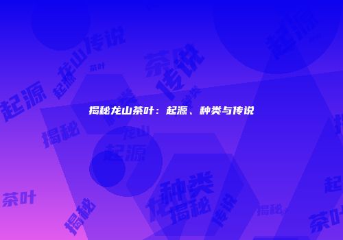 揭秘龙山茶叶：起源、种类与传说