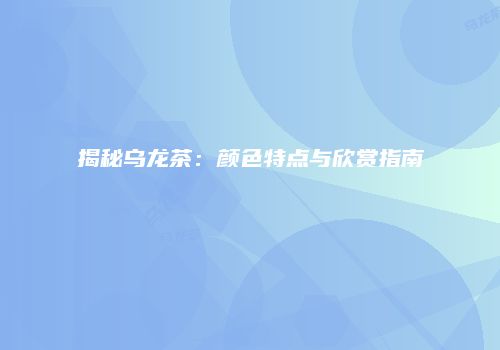 揭秘乌龙茶：颜色特点与欣赏指南