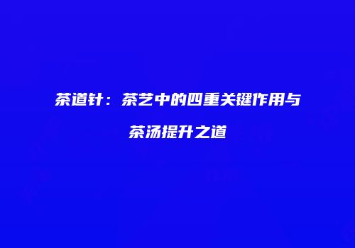 茶道针：茶艺中的四重关键作用与茶汤提升之道