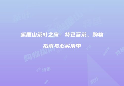 峨眉山茶叶之旅：特色茗茶、购物指南与必买清单