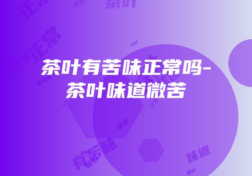 茶叶有苦味正常吗-茶叶味道微苦