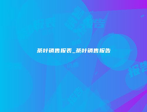 茶叶销售报表_茶叶销售报告