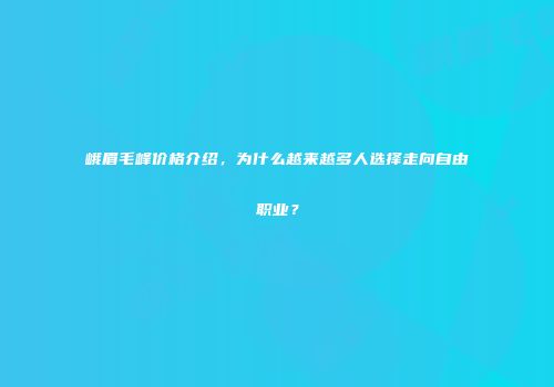 峨眉毛峰价格介绍，为什么越来越多人选择走向自由职业？