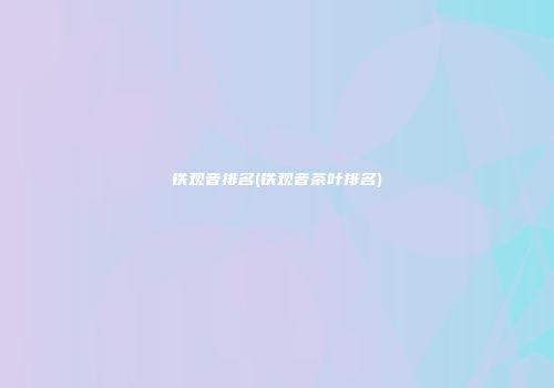 铁观音排名(铁观音茶叶排名)