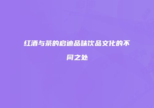 红酒与茶的启迪品味饮品文化的不同之处