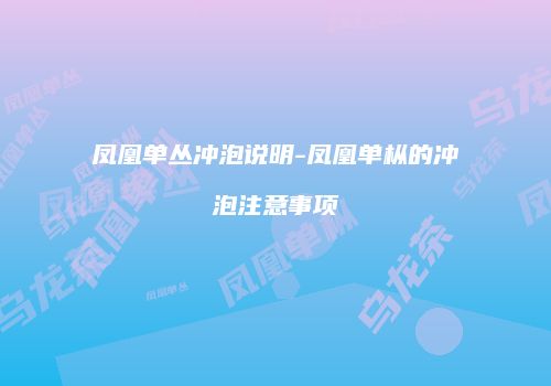 凤凰单丛冲泡说明-凤凰单枞的冲泡注意事项