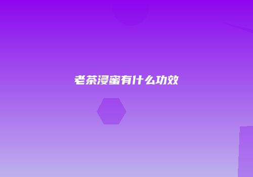 老茶浸蜜有什么功效