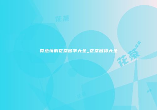 有意境的花茶名字大全_花茶名称大全