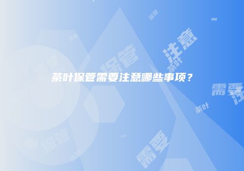 茶叶保管需要注意哪些事项？