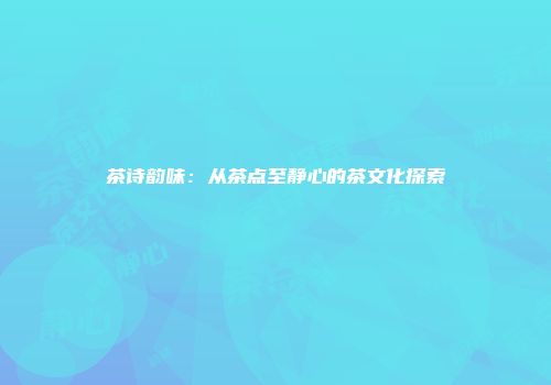 茶诗韵味：从茶点至静心的茶文化探索