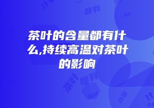 茶叶的含量都有什么,持续高温对茶叶的影响