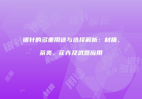 银针的多重用途与选择解析：材质、茶类、花卉及武器应用