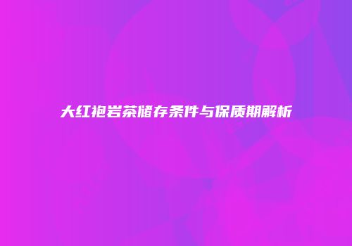 大红袍岩茶储存条件与保质期解析