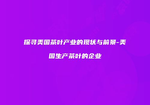 探寻美国茶叶产业的现状与前景-美国生产茶叶的企业