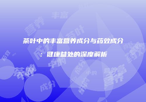 茶叶中的丰富营养成分与药效成分：健康益处的深度解析