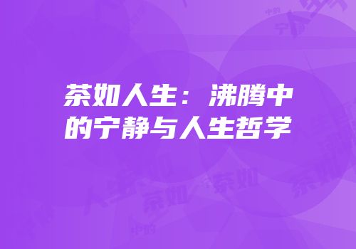 茶如人生：沸腾中的宁静与人生哲学
