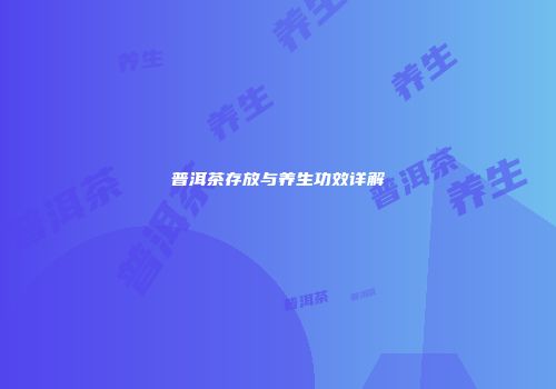 普洱茶存放与养生功效详解
