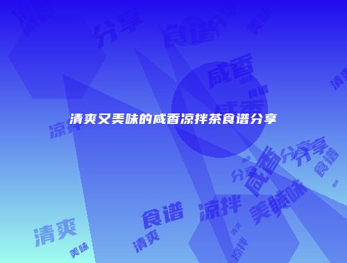清爽又美味的咸香凉拌茶食谱分享