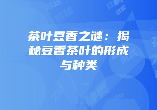 茶叶豆香之谜：揭秘豆香茶叶的形成与种类