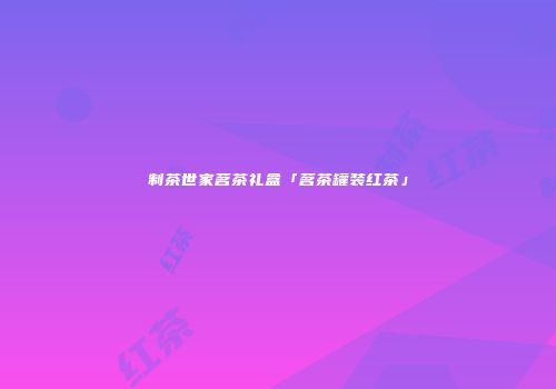 制茶世家茗茶礼盒「茗茶罐装红茶」