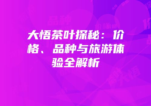 大悟茶叶探秘：价格、品种与旅游体验全解析