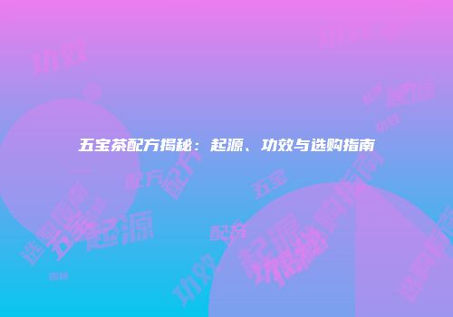 五宝茶配方揭秘：起源、功效与选购指南