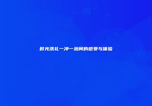 时光洗礼一冲一泡间的感受与体验