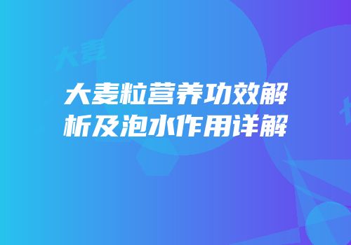 大麦粒营养功效解析及泡水作用详解
