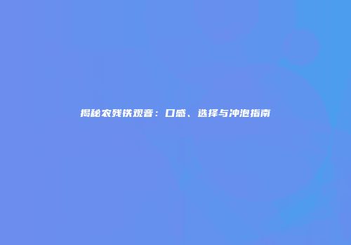 揭秘农残铁观音：口感、选择与冲泡指南
