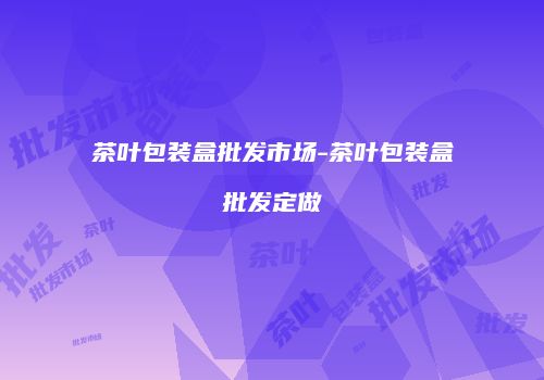 茶叶包装盒批发市场-茶叶包装盒批发定做