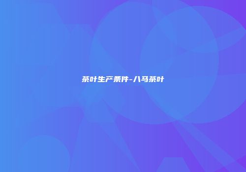 茶叶生产条件-八马茶叶