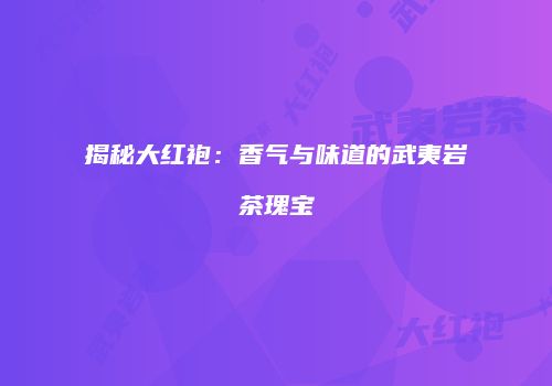 揭秘大红袍：香气与味道的武夷岩茶瑰宝