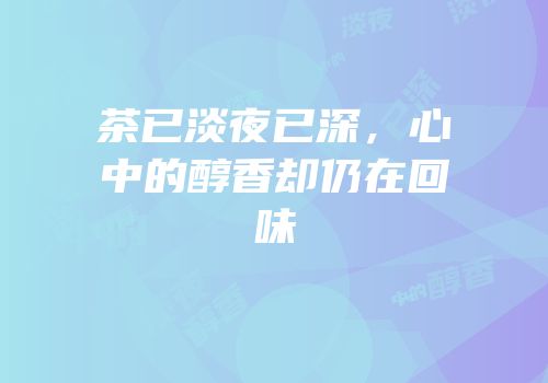 茶已淡夜已深，心中的醇香却仍在回味