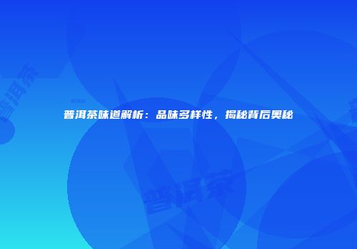 普洱茶味道解析：品味多样性，揭秘背后奥秘