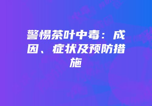 警惕茶叶中毒：成因、症状及预防措施
