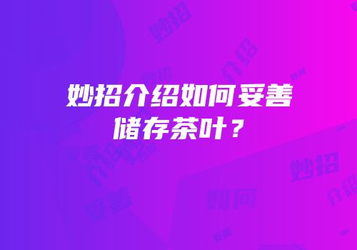 妙招介绍如何妥善储存茶叶？