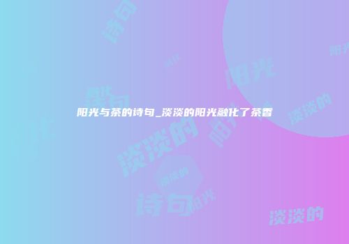 阳光与茶的诗句_淡淡的阳光融化了茶香